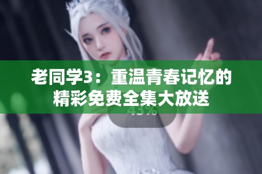 老同学3：重温青春记忆的精彩免费全集大放送
