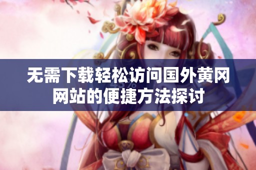 无需下载轻松访问国外黄冈网站的便捷方法探讨