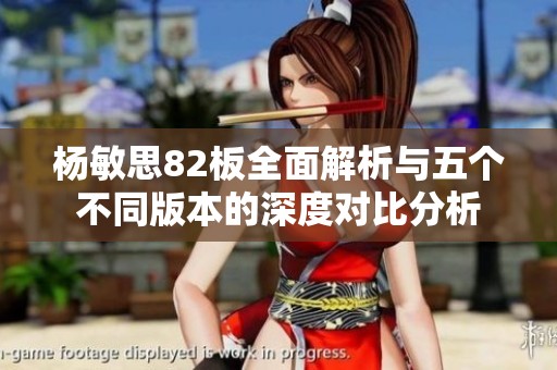 杨敏思82板全面解析与五个不同版本的深度对比分析