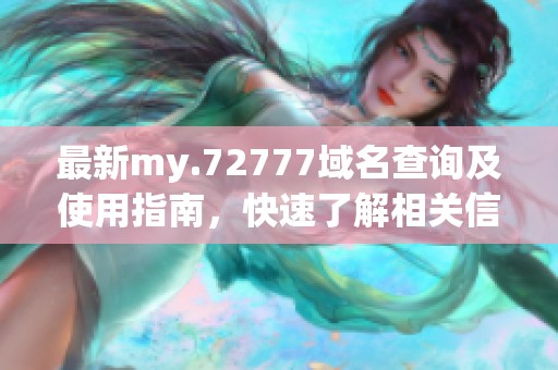 最新my.72777域名查询及使用指南，快速了解相关信息