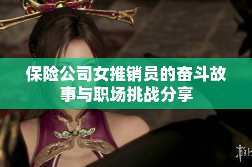 保险公司女推销员的奋斗故事与职场挑战分享