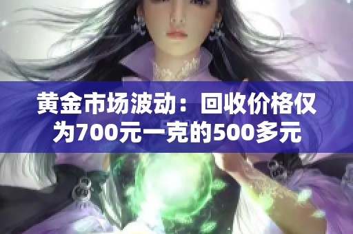 黄金市场波动：回收价格仅为700元一克的500多元