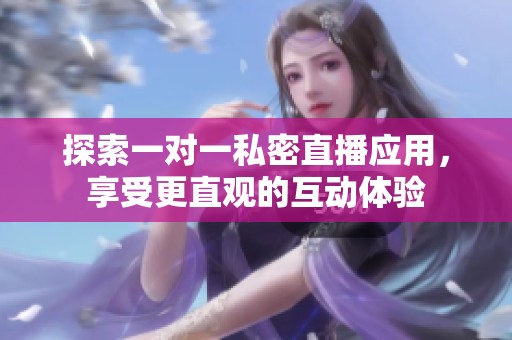 探索一对一私密直播应用，享受更直观的互动体验