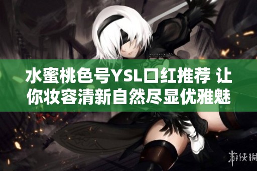 水蜜桃色号YSL口红推荐 让你妆容清新自然尽显优雅魅力