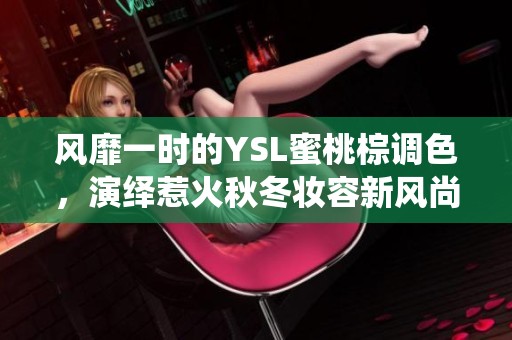 风靡一时的YSL蜜桃棕调色，演绎惹火秋冬妆容新风尚