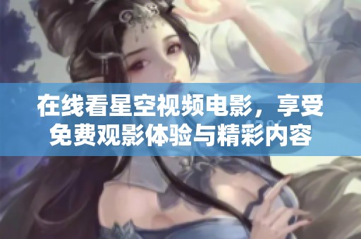 在线看星空视频电影，享受免费观影体验与精彩内容