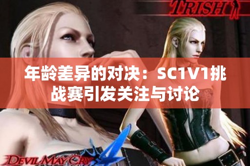 年龄差异的对决：SC1V1挑战赛引发关注与讨论