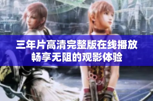 三年片高清完整版在线播放畅享无阻的观影体验