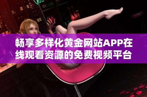 畅享多样化黄金网站APP在线观看资源的免费视频平台推荐