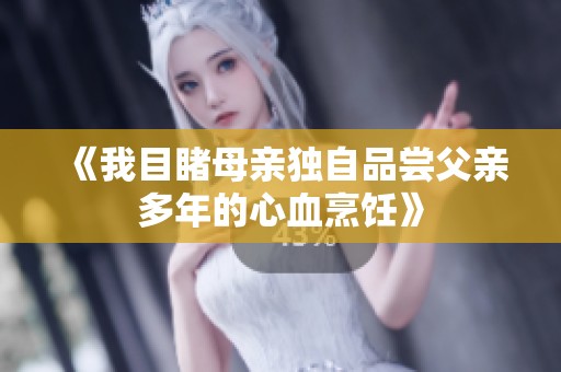 《我目睹母亲独自品尝父亲多年的心血烹饪》