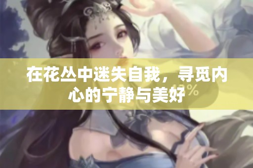 在花丛中迷失自我，寻觅内心的宁静与美好