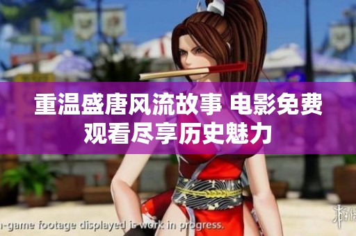重温盛唐风流故事 电影免费观看尽享历史魅力