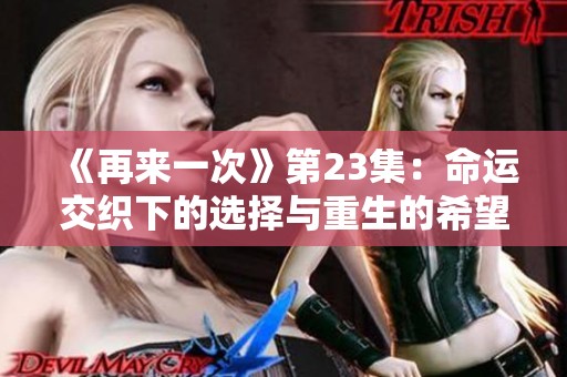 《再来一次》第23集：命运交织下的选择与重生的希望