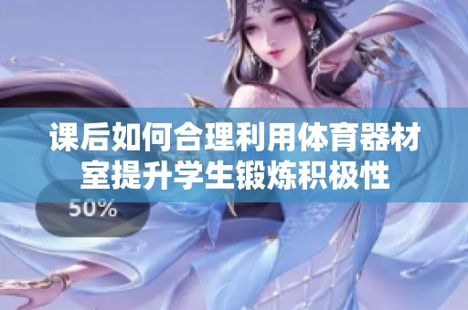 课后如何合理利用体育器材室提升学生锻炼积极性