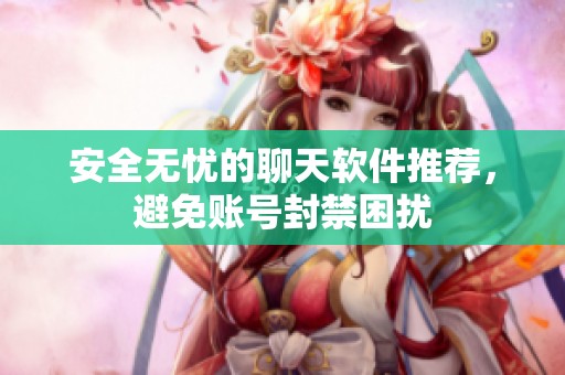 安全无忧的聊天软件推荐，避免账号封禁困扰