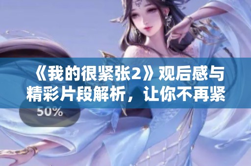 《我的很紧张2》观后感与精彩片段解析，让你不再紧张