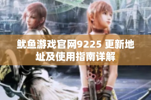 鱿鱼游戏官网9225 更新地址及使用指南详解