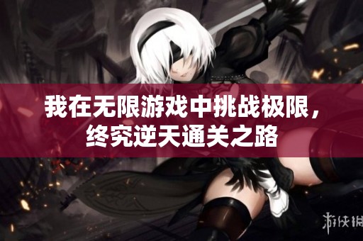 我在无限游戏中挑战极限，终究逆天通关之路