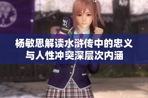 杨敏思解读水浒传中的忠义与人性冲突深层次内涵