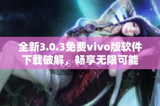 全新3.0.3免费vivo版软件下载破解，畅享无限可能