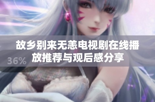 故乡别来无恙电视剧在线播放推荐与观后感分享