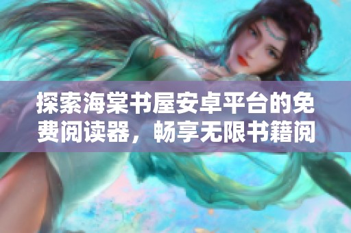 探索海棠书屋安卓平台的免费阅读器，畅享无限书籍阅读体验