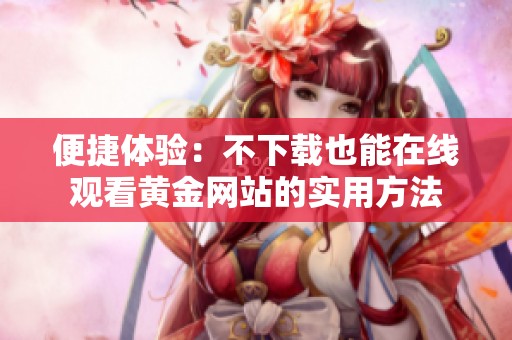 便捷体验：不下载也能在线观看黄金网站的实用方法
