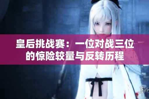皇后挑战赛：一位对战三位的惊险较量与反转历程
