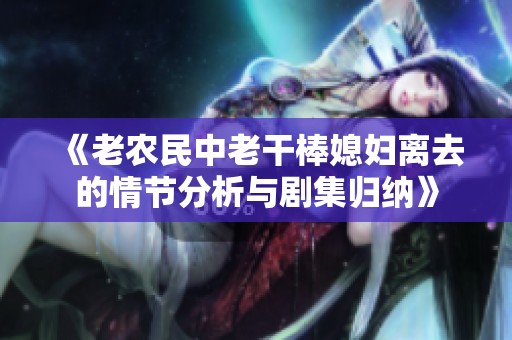《老农民中老干棒媳妇离去的情节分析与剧集归纳》