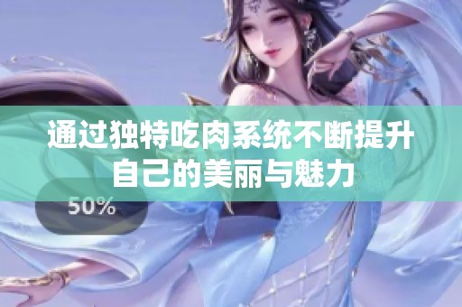 通过独特吃肉系统不断提升自己的美丽与魅力