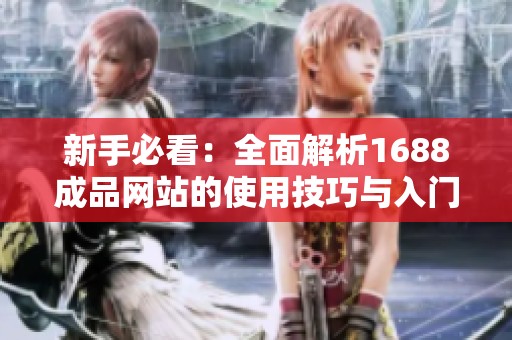 新手必看：全面解析1688成品网站的使用技巧与入门指南