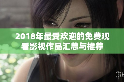 2018年最受欢迎的免费观看影视作品汇总与推荐