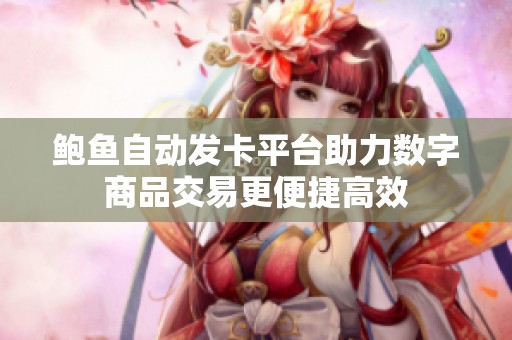 鲍鱼自动发卡平台助力数字商品交易更便捷高效