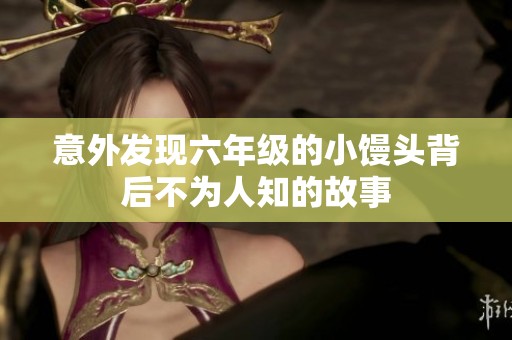 意外发现六年级的小馒头背后不为人知的故事