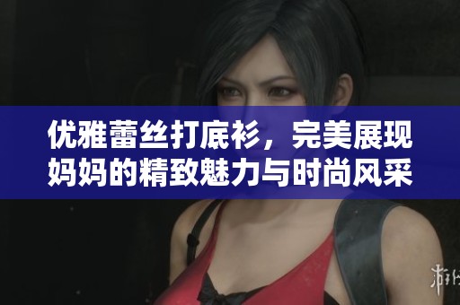 优雅蕾丝打底衫，完美展现妈妈的精致魅力与时尚风采