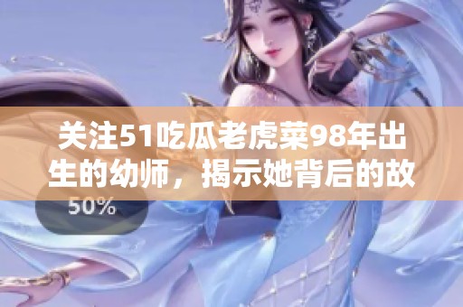 关注51吃瓜老虎菜98年出生的幼师，揭示她背后的故事与经历