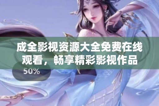 成全影视资源大全免费在线观看，畅享精彩影视作品