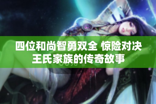 四位和尚智勇双全 惊险对决王氏家族的传奇故事