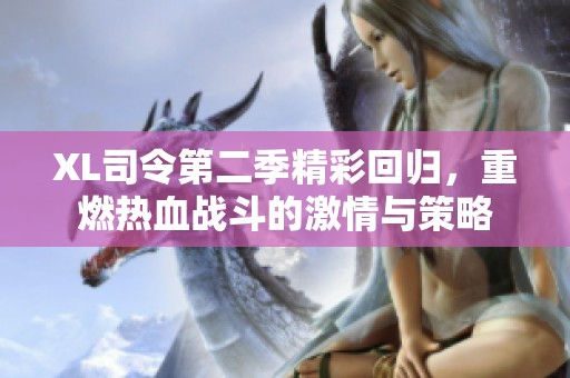 XL司令第二季精彩回归，重燃热血战斗的激情与策略