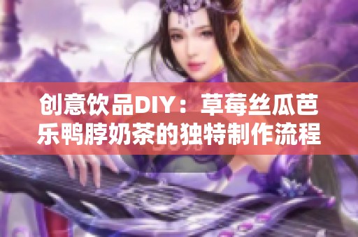 创意饮品DIY：草莓丝瓜芭乐鸭脖奶茶的独特制作流程