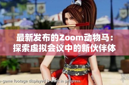 最新发布的Zoom动物马：探索虚拟会议中的新伙伴体验