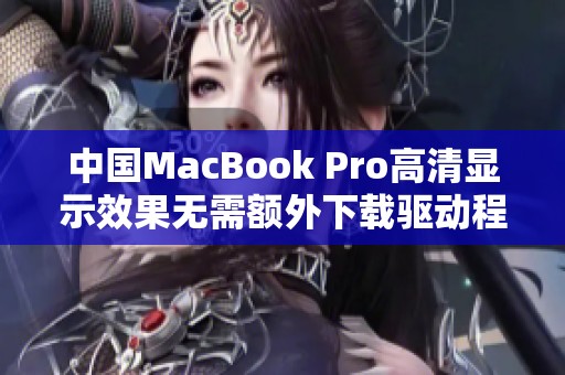中国MacBook Pro高清显示效果无需额外下载驱动程序