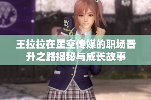王拉拉在星空传媒的职场晋升之路揭秘与成长故事