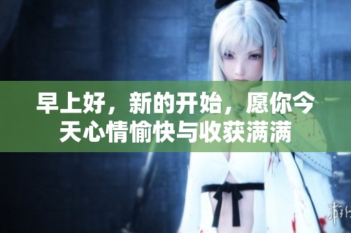 早上好，新的开始，愿你今天心情愉快与收获满满