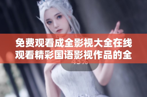 免费观看成全影视大全在线观看精彩国语影视作品的全新平台
