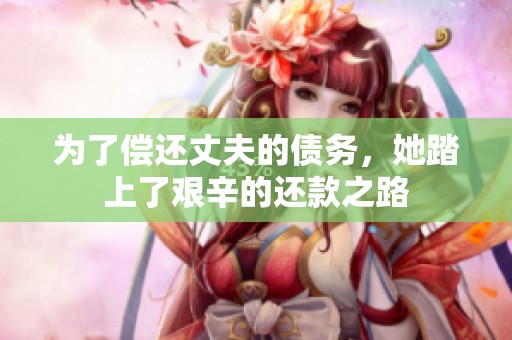 为了偿还丈夫的债务，她踏上了艰辛的还款之路