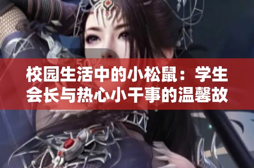 校园生活中的小松鼠：学生会长与热心小干事的温馨故事