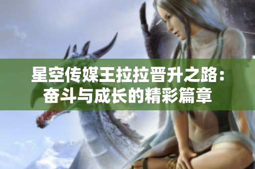 星空传媒王拉拉晋升之路：奋斗与成长的精彩篇章