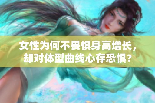 女性为何不畏惧身高增长，却对体型曲线心存恐惧？