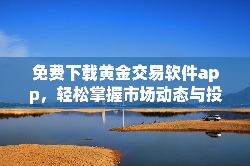 免费下载黄金交易软件app，轻松掌握市场动态与投资机遇